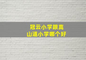 冠云小学跟嵩山道小学哪个好