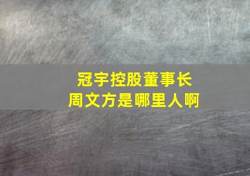 冠宇控股董事长周文方是哪里人啊