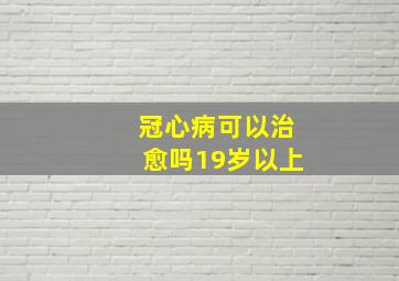 冠心病可以治愈吗19岁以上