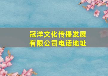 冠洋文化传播发展有限公司电话地址