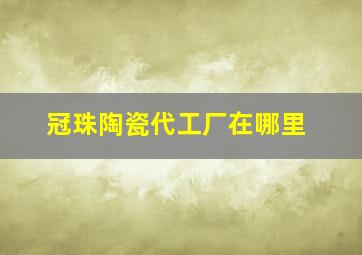 冠珠陶瓷代工厂在哪里