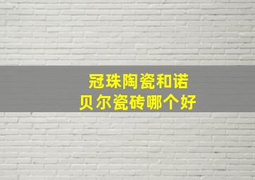 冠珠陶瓷和诺贝尔瓷砖哪个好