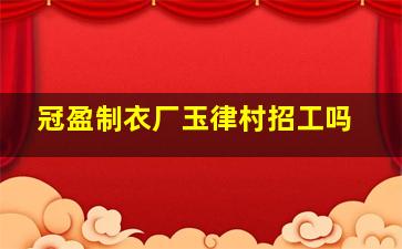 冠盈制衣厂玉律村招工吗