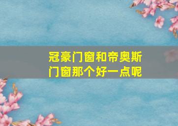 冠豪门窗和帝奥斯门窗那个好一点呢