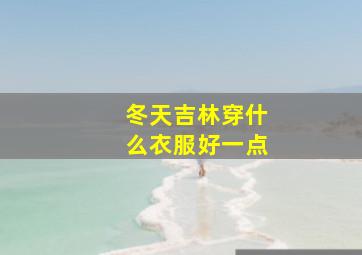 冬天吉林穿什么衣服好一点