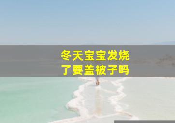 冬天宝宝发烧了要盖被子吗