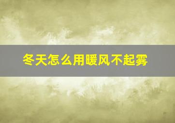 冬天怎么用暖风不起雾