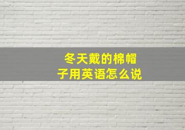 冬天戴的棉帽子用英语怎么说