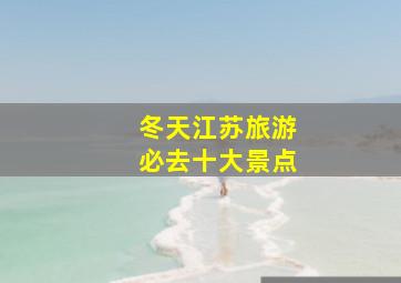 冬天江苏旅游必去十大景点