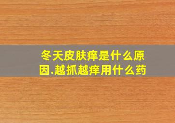 冬天皮肤痒是什么原因.越抓越痒用什么药