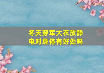 冬天穿军大衣放静电对身体有好处吗