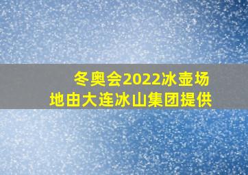 冬奥会2022冰壶场地由大连冰山集团提供