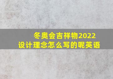 冬奥会吉祥物2022设计理念怎么写的呢英语