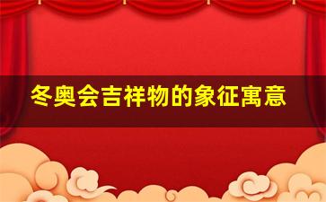 冬奥会吉祥物的象征寓意