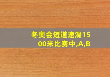 冬奥会短道速滑1500米比赛中,A,B