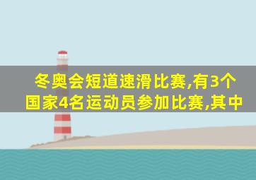 冬奥会短道速滑比赛,有3个国家4名运动员参加比赛,其中