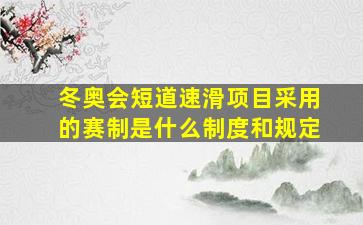 冬奥会短道速滑项目采用的赛制是什么制度和规定