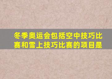 冬季奥运会包括空中技巧比赛和雪上技巧比赛的项目是