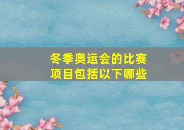 冬季奥运会的比赛项目包括以下哪些