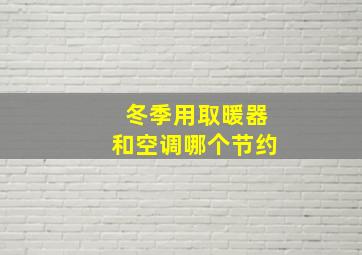 冬季用取暖器和空调哪个节约