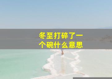 冬至打碎了一个碗什么意思