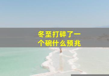 冬至打碎了一个碗什么预兆