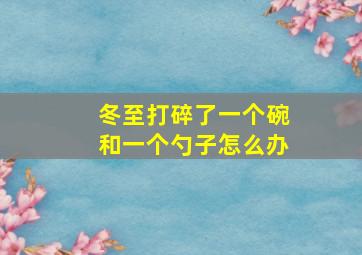 冬至打碎了一个碗和一个勺子怎么办