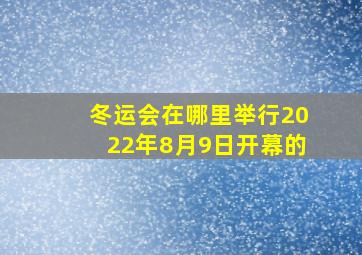 冬运会在哪里举行2022年8月9日开幕的