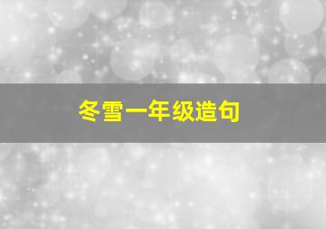 冬雪一年级造句