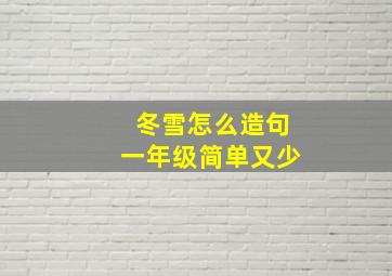 冬雪怎么造句一年级简单又少