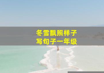 冬雪飘照样子写句子一年级