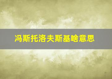 冯斯托洛夫斯基啥意思