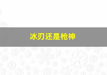 冰刃还是枪神