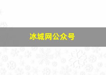 冰城网公众号