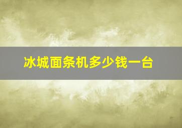 冰城面条机多少钱一台