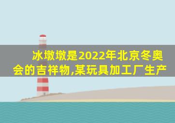 冰墩墩是2022年北京冬奥会的吉祥物,某玩具加工厂生产