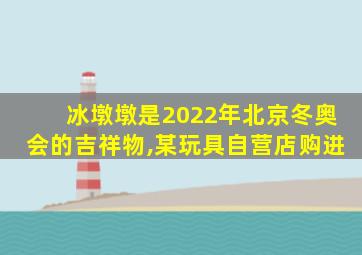 冰墩墩是2022年北京冬奥会的吉祥物,某玩具自营店购进