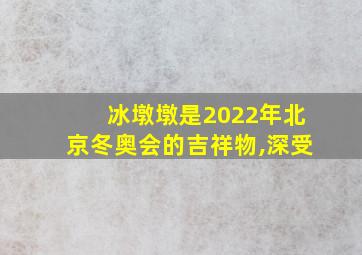 冰墩墩是2022年北京冬奥会的吉祥物,深受