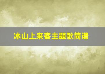 冰山上来客主题歌简谱