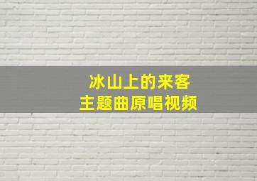 冰山上的来客主题曲原唱视频