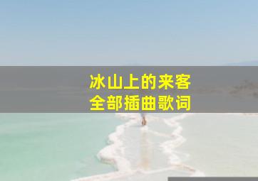 冰山上的来客全部插曲歌词