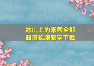 冰山上的来客全部曲谱视频教学下载