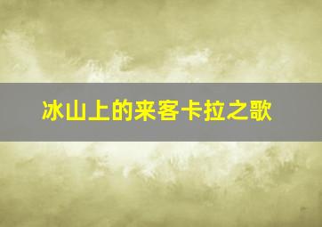 冰山上的来客卡拉之歌