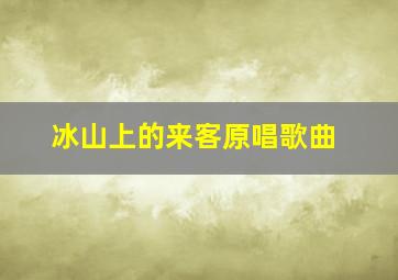 冰山上的来客原唱歌曲