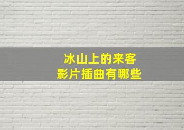 冰山上的来客影片插曲有哪些