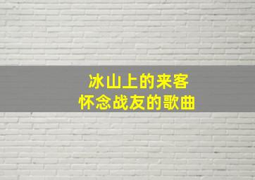 冰山上的来客怀念战友的歌曲