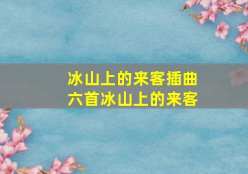 冰山上的来客插曲六首冰山上的来客