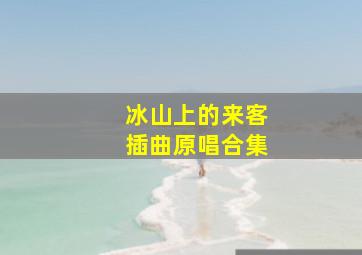 冰山上的来客插曲原唱合集