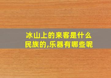 冰山上的来客是什么民族的,乐器有哪些呢