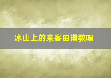 冰山上的来客曲谱教唱